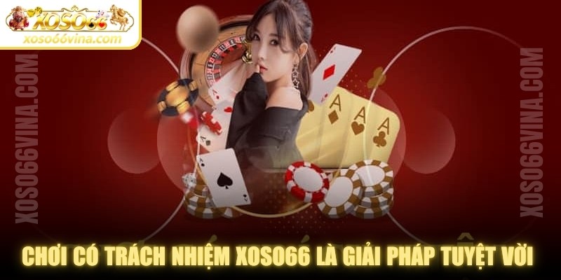 Chơi có trách nhiệm XOSO66 là giải pháp tuyệt vời anh em cần nhớ