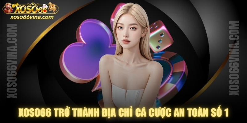 XOSO66 trở thành một trong các địa chỉ cá cược an toàn số 1