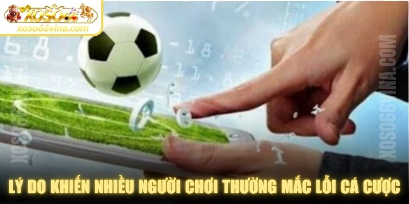 Lý do khiến nhiều người chơi thường mắc lỗi khi cá cược