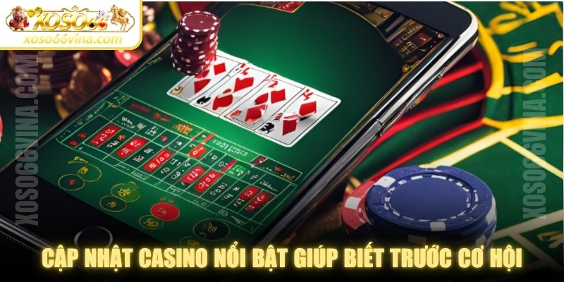 Cập nhật casino nổi bật giúp người chơi biết trước cơ hội