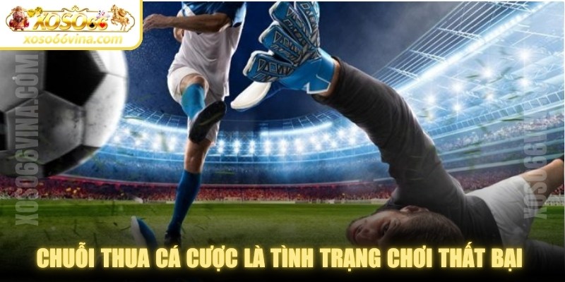 Chuỗi thua cá cược là tình trạng chơi thất bại liên tiếp trong nhiều kèo 