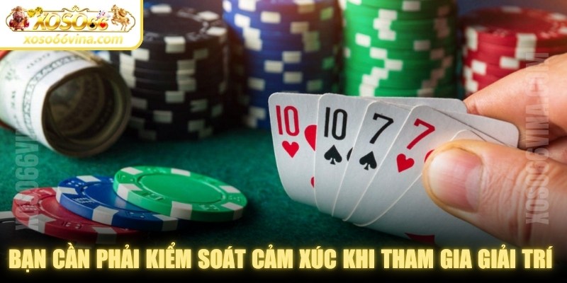 Bạn cần phải kiểm soát cảm xúc khi tham gia giải trí cá cược 