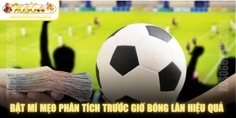 Bật mí mẹo phân tích trước giờ bóng lăn hiệu quả từ chuyên gia