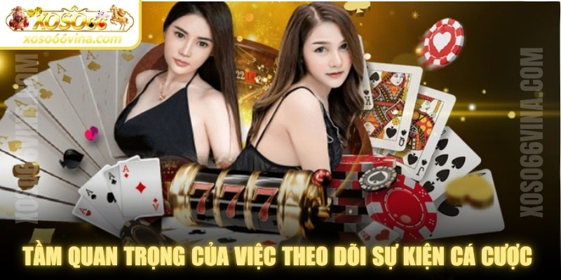 Tầm quan trọng của việc theo dõi sự kiện cá cược nổi bật