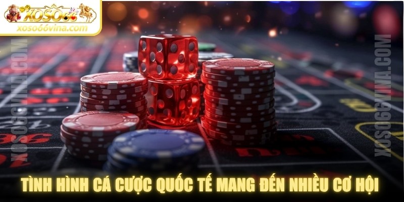 Tình hình cá cược quốc tế mang đến rất nhiều cơ hội cho người chơi